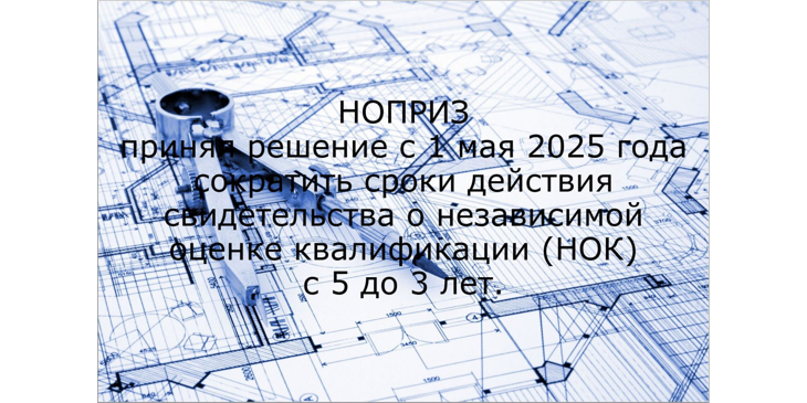 НОПРИЗ принял решение с 1 мая 2025 года сократить сроки действия свидетельства о независимой оценке квалификации (НОК) с 5 до 3 лет.