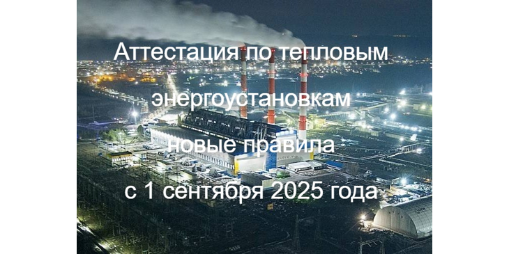 С 2025 года в системе аттестации по тепловым энергоустановкам (ТЭУ) произошли важные изменения, о которых должны знать все организации, эксплуатирующие такие установки. 